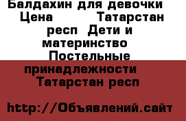 Балдахин для девочки. › Цена ­ 100 - Татарстан респ. Дети и материнство » Постельные принадлежности   . Татарстан респ.